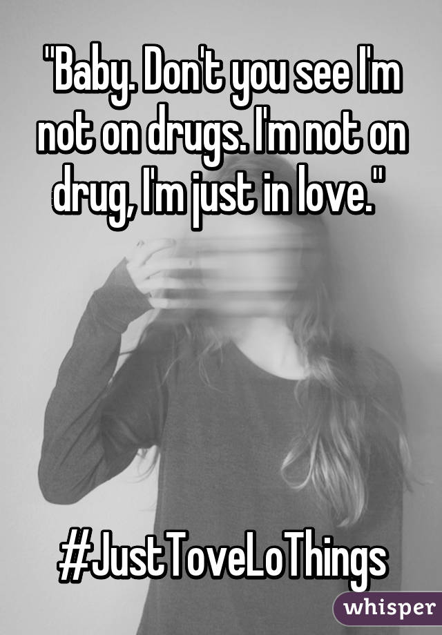 "Baby. Don't you see I'm not on drugs. I'm not on drug, I'm just in love." 





#JustToveLoThings