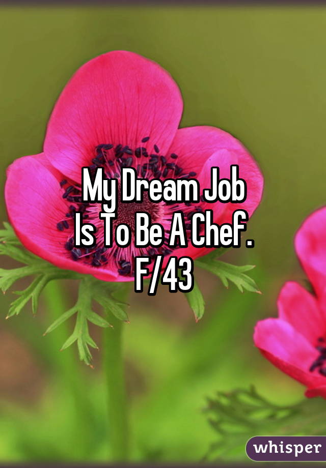 My Dream Job
Is To Be A Chef.
F/43