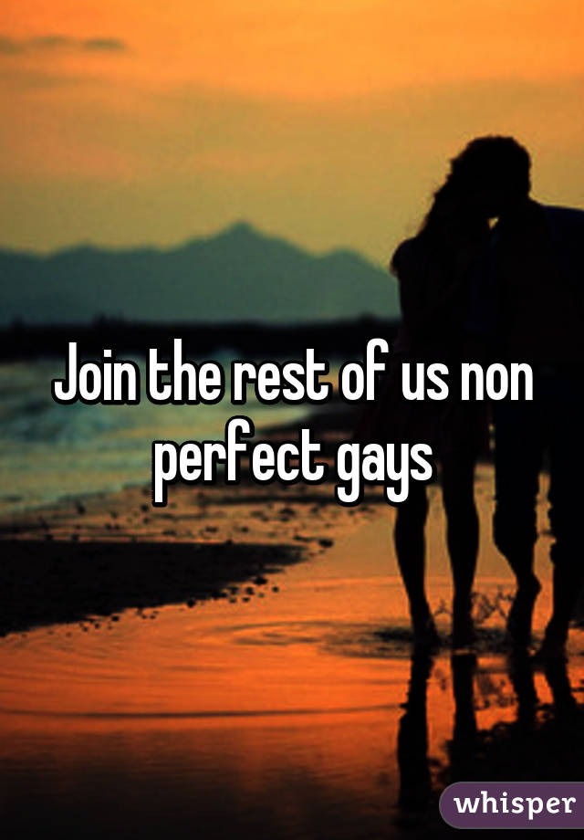 Join the rest of us non perfect gays