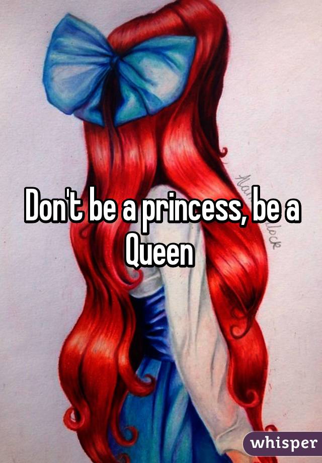 Don't be a princess, be a Queen 