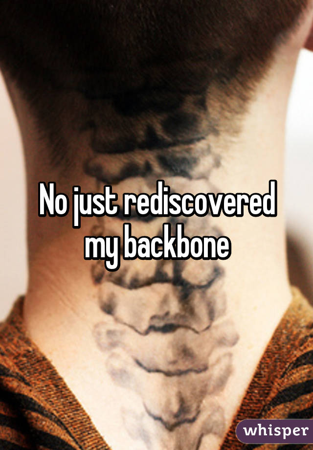 No just rediscovered my backbone