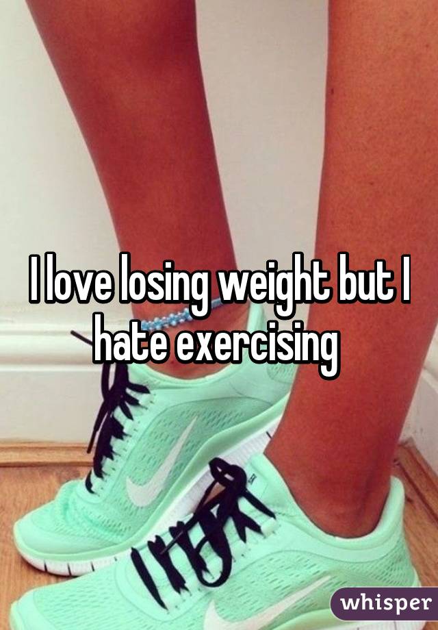 I love losing weight but I hate exercising 