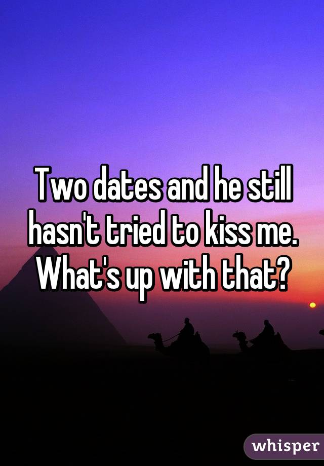 Two dates and he still hasn't tried to kiss me. What's up with that?