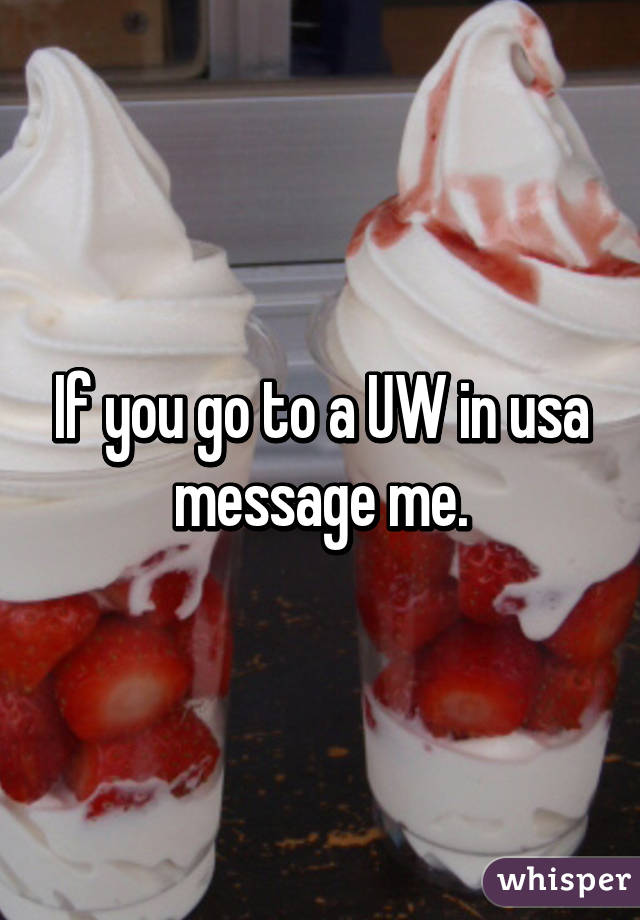 If you go to a UW in usa message me.