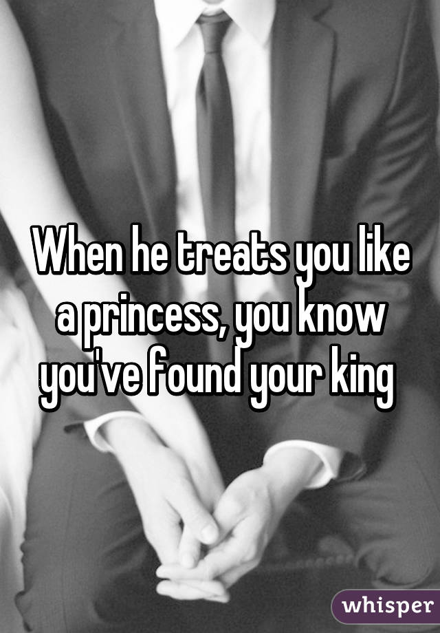 When he treats you like a princess, you know you've found your king 