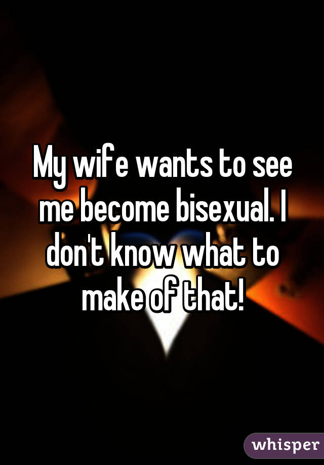 My wife wants to see me become bisexual. I don't know what to make of that!