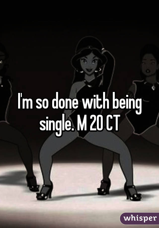 I'm so done with being single. M 20 CT