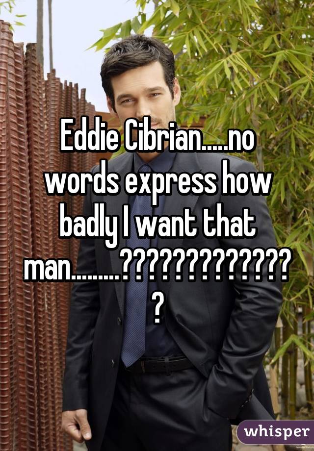 Eddie Cibrian.....no words express how badly I want that man.........😍😍😍😍😍😍😍😍😍😍😍😍😍😍