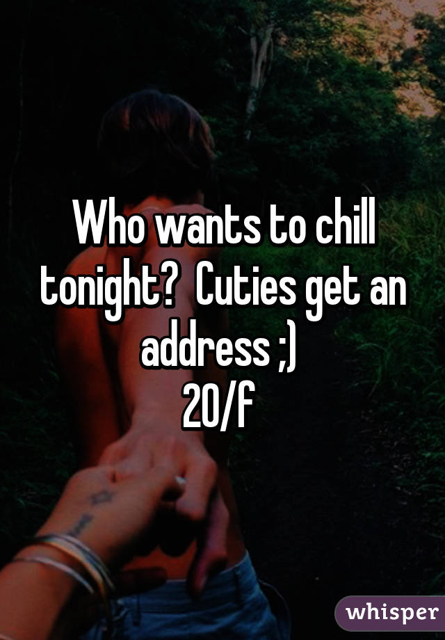 Who wants to chill tonight?  Cuties get an address ;) 
20/f 