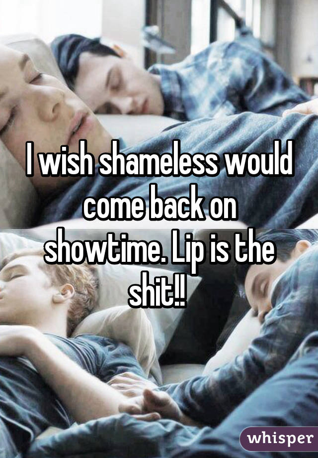 I wish shameless would come back on showtime. Lip is the shit!! 