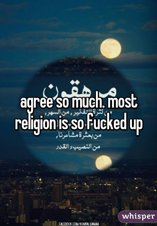 agree so much. most religion is so fucked up