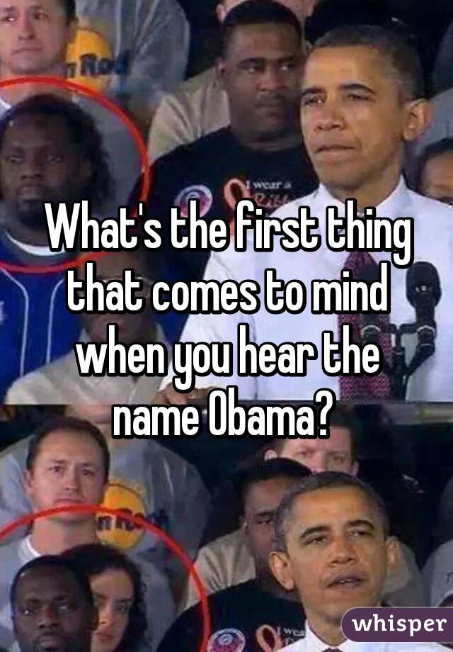 What's the first thing that comes to mind when you hear the name Obama? 