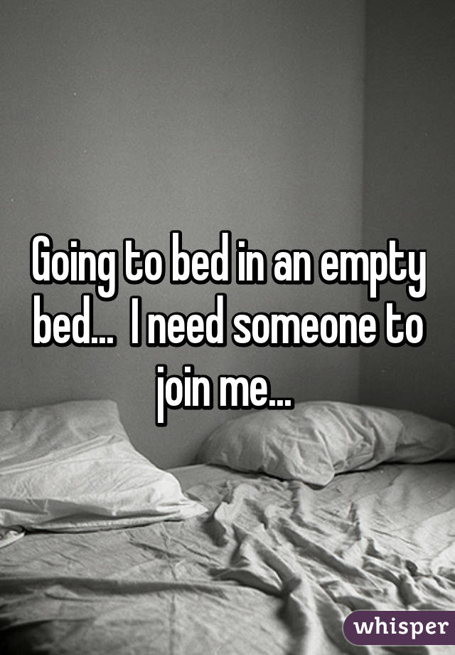 Going to bed in an empty bed...  I need someone to join me... 