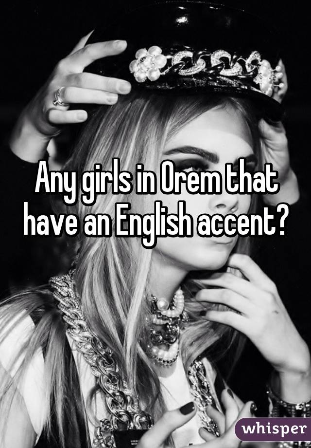 Any girls in Orem that have an English accent? 