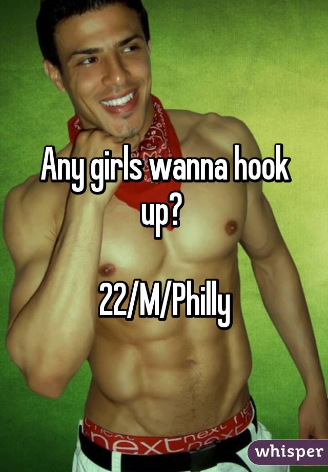 Any girls wanna hook up? 

22/M/Philly