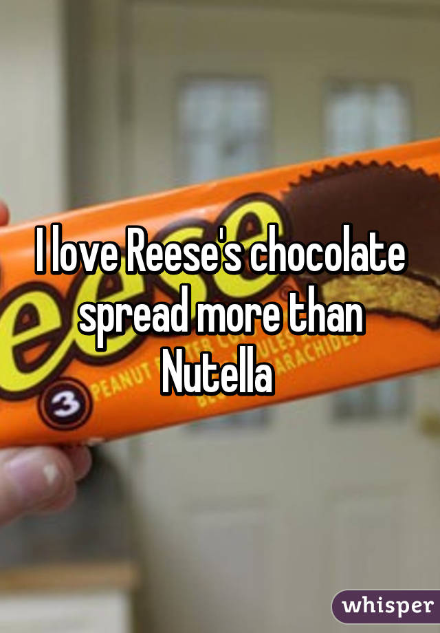 I love Reese's chocolate spread more than Nutella 