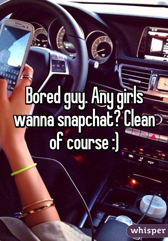 Bored guy. Any girls wanna snapchat? Clean of course :)