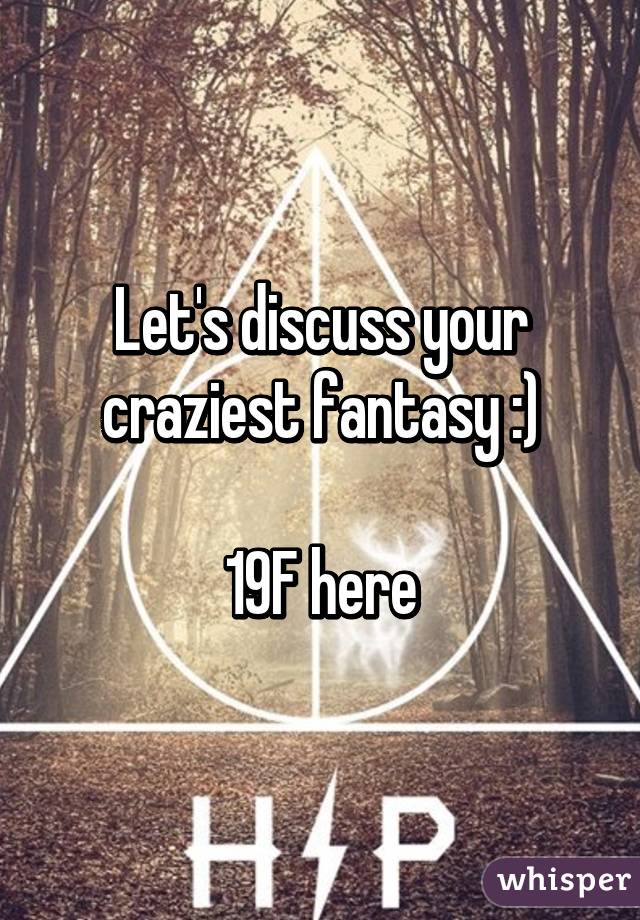 Let's discuss your craziest fantasy :)

19F here