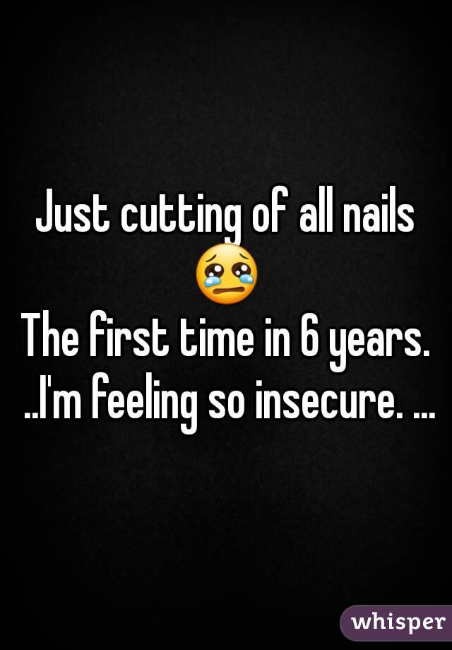 Just cutting of all nails 😢 
The first time in 6 years. ..I'm feeling so insecure. ...
