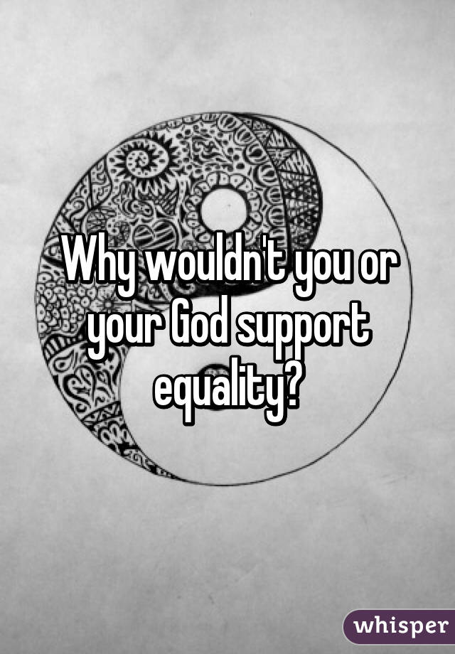 Why wouldn't you or your God support equality?