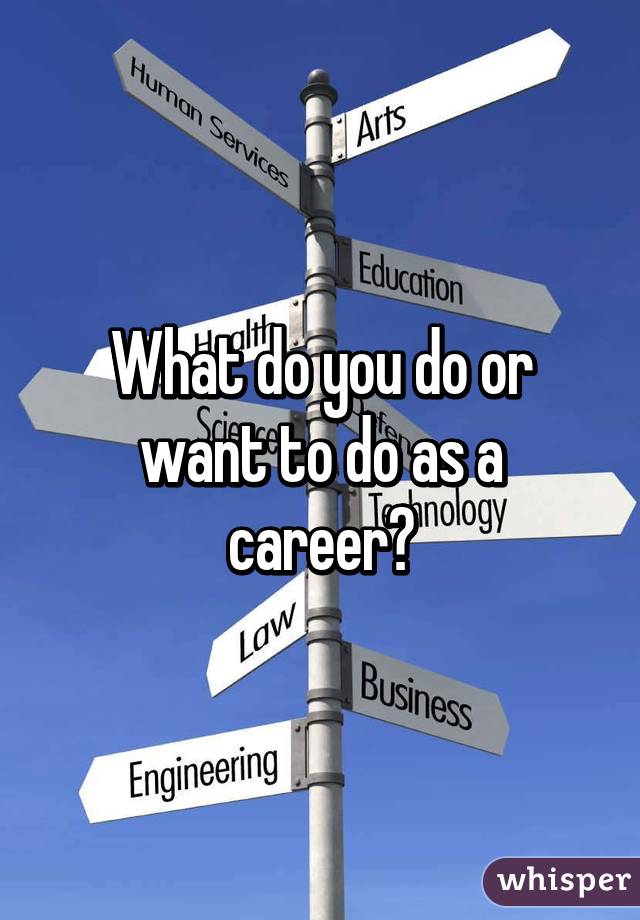 What do you do or want to do as a career?