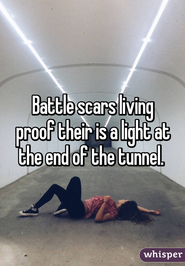 Battle scars living proof their is a light at the end of the tunnel. 