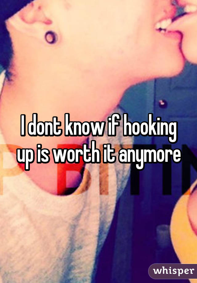 I dont know if hooking up is worth it anymore