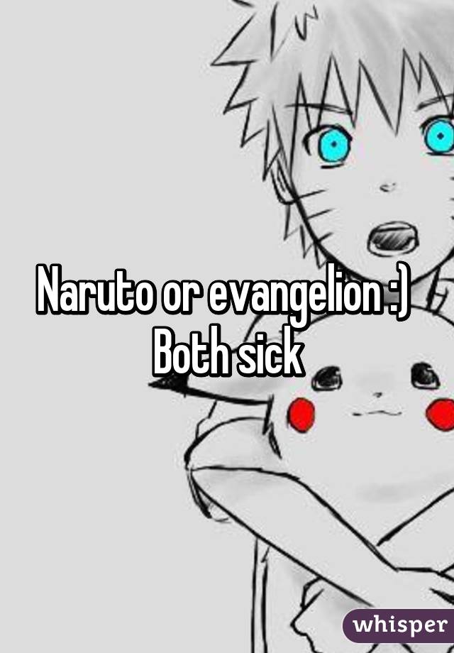 Naruto or evangelion :) 
Both sick