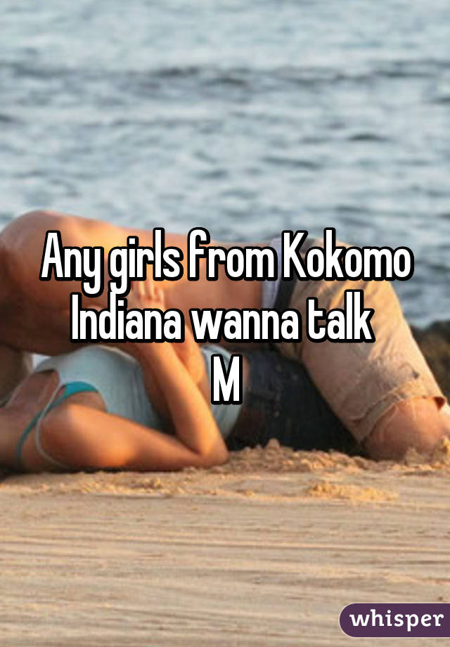 Any girls from Kokomo Indiana wanna talk 
M