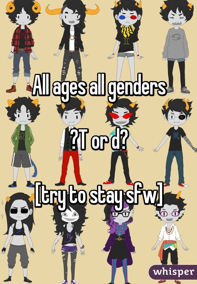 All ages all genders

?T or d?

[try to stay sfw]