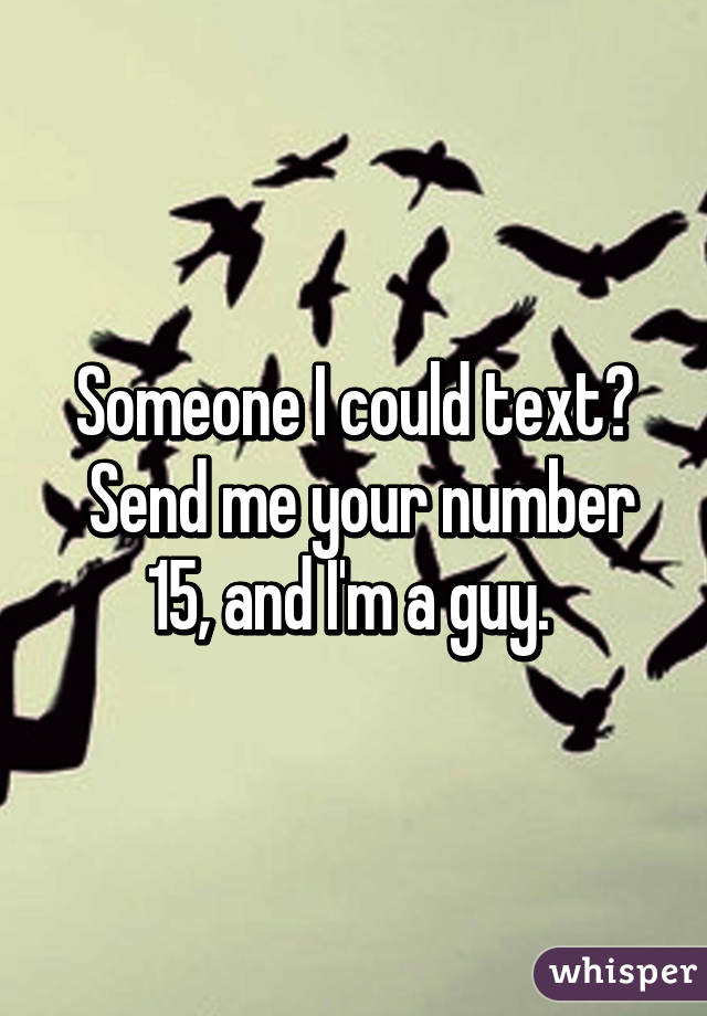 Someone I could text?
 Send me your number
15, and I'm a guy. 