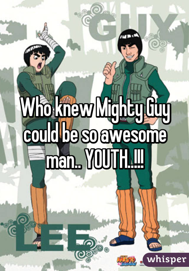 Who knew Mighty Guy could be so awesome man.. YOUTH..!!!