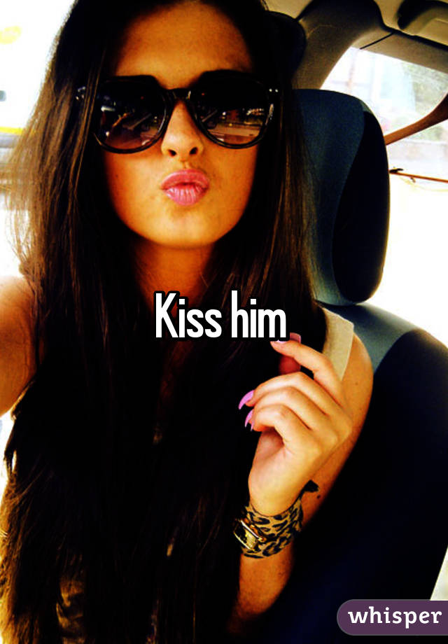 Kiss him 