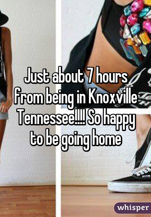 Just about 7 hours from being in Knoxville Tennessee!!!! So happy to be going home