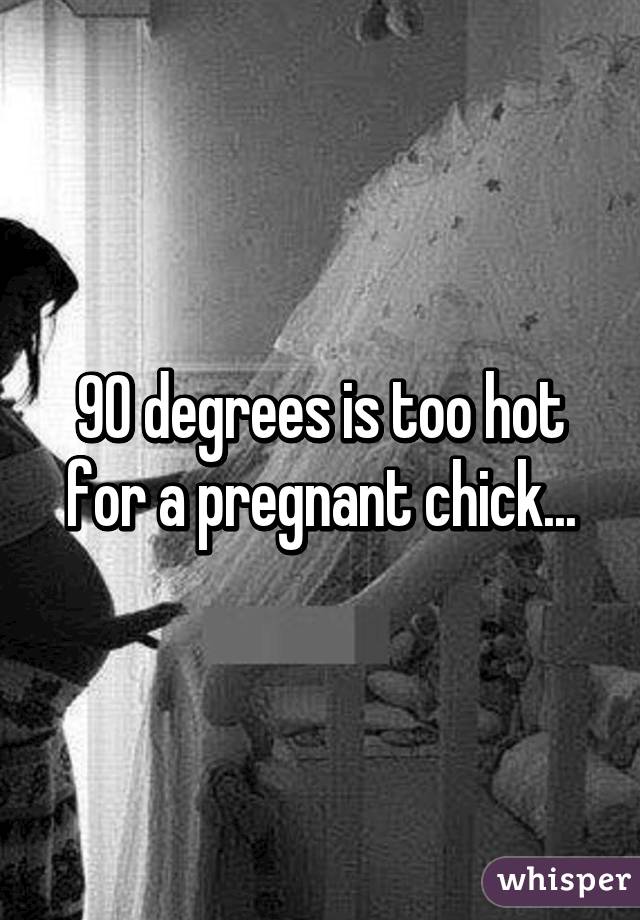 90 degrees is too hot for a pregnant chick...