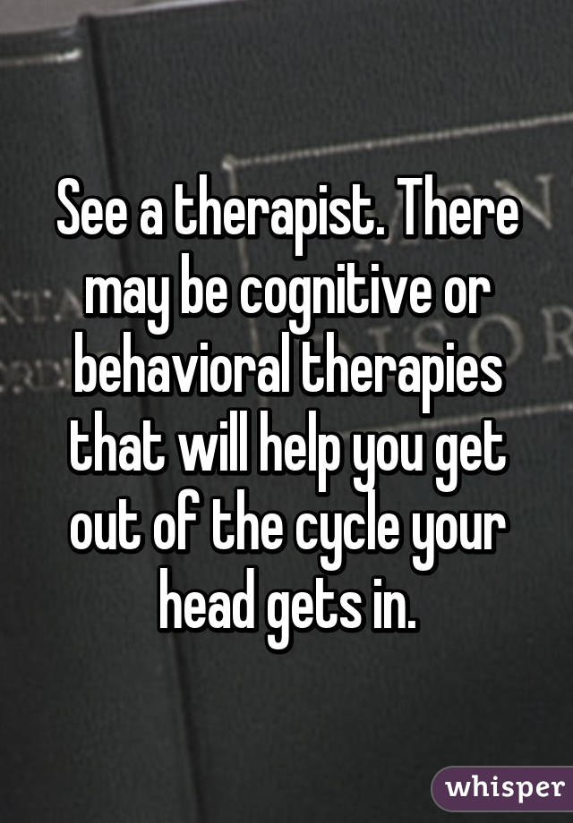 See a therapist. There may be cognitive or behavioral therapies that will help you get out of the cycle your head gets in.