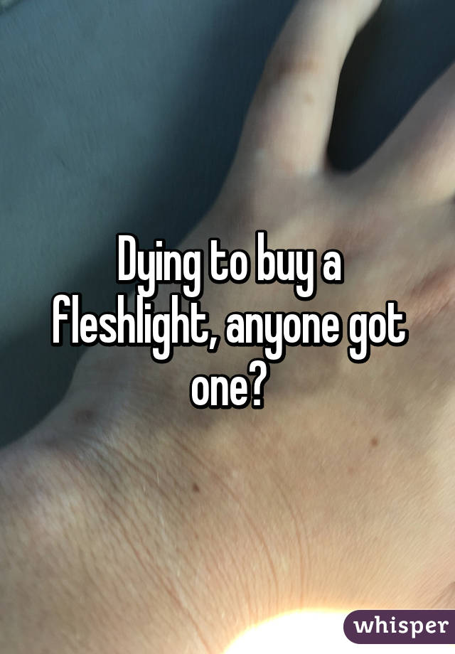 Dying to buy a fleshlight, anyone got one?