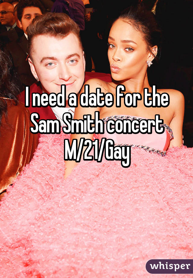 I need a date for the Sam Smith concert
M/21/Gay
