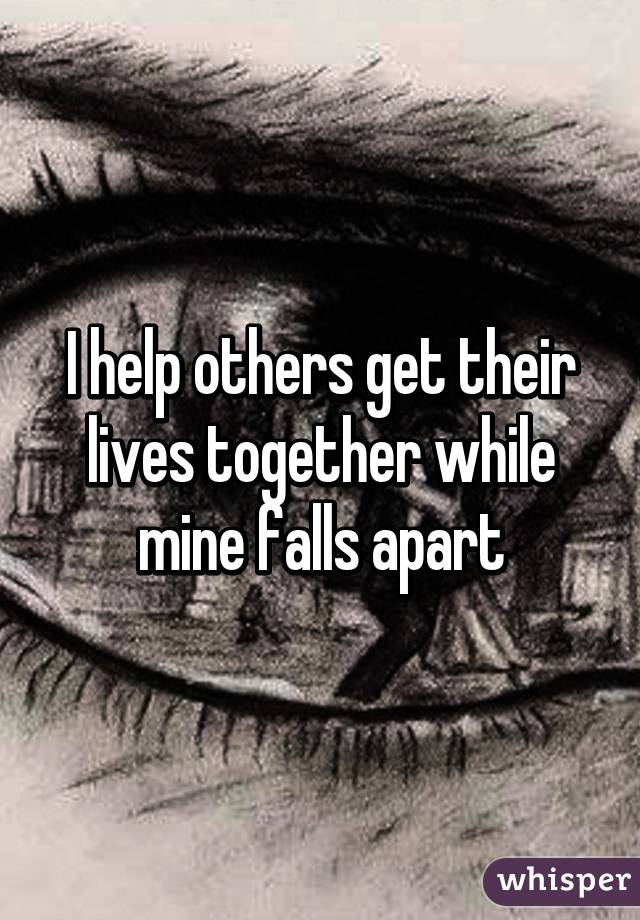 I help others get their lives together while mine falls apart