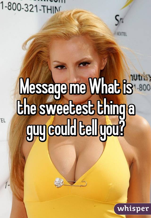 Message me What is the sweetest thing a guy could tell you?