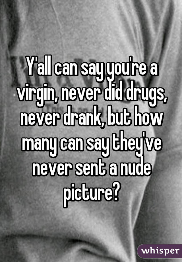 Y'all can say you're a virgin, never did drugs, never drank, but how many can say they've never sent a nude picture?