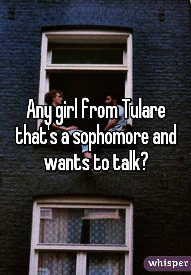 Any girl from Tulare that's a sophomore and wants to talk?