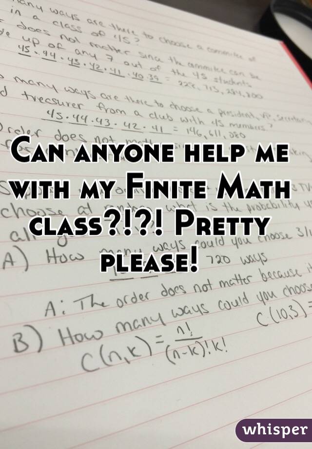 Can anyone help me with my Finite Math class?!?! Pretty please!