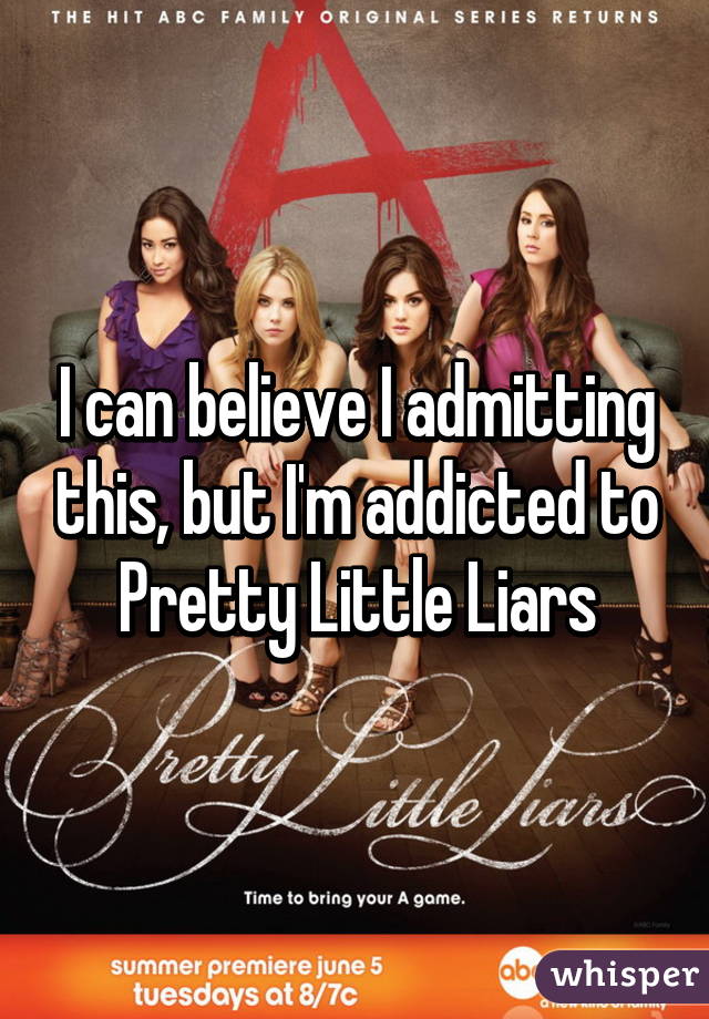 I can believe I admitting this, but I'm addicted to Pretty Little Liars