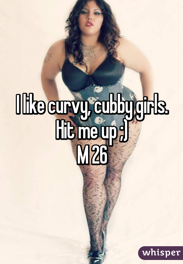 I like curvy, cubby girls.
Hit me up ;)
M 26