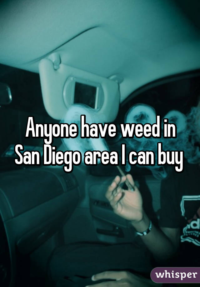 Anyone have weed in San Diego area I can buy 