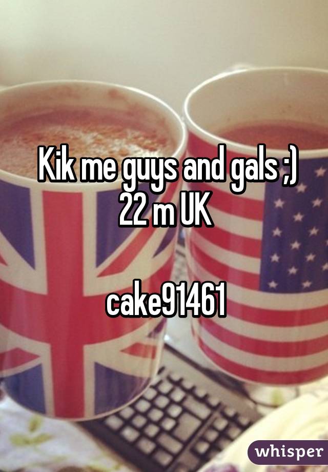  Kik me guys and gals ;)
22 m UK

cake91461