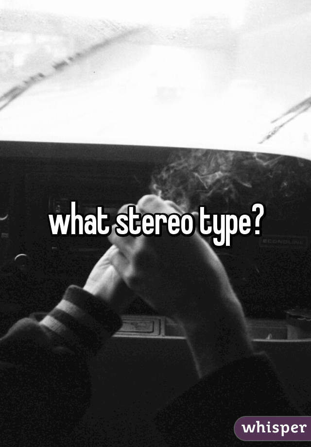 what stereo type?