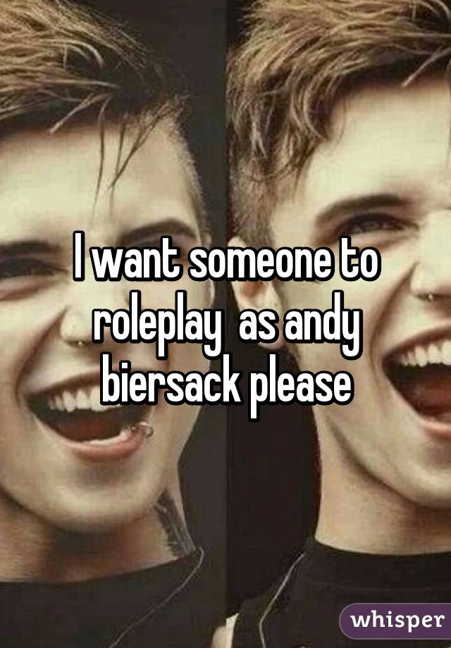 I want someone to roleplay  as andy biersack please