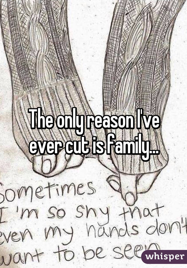 The only reason I've ever cut is family...